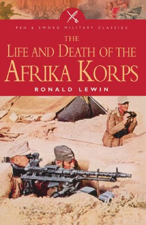 [Pen & Sword Military Classics 00] • Pen & Sword Military Classics [00] the Life and Death of the Afrika Korps